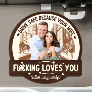 Custom Photo Drive Safe Because Your Wife Loves You - Personalized Custom Shaped Car Visor Clip