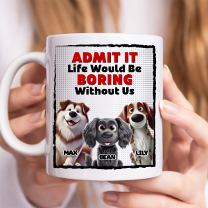 Life Would Be Boring Without Me - Dog Personalized Custom Mug - Gift For Pet Owners, Pet Lovers